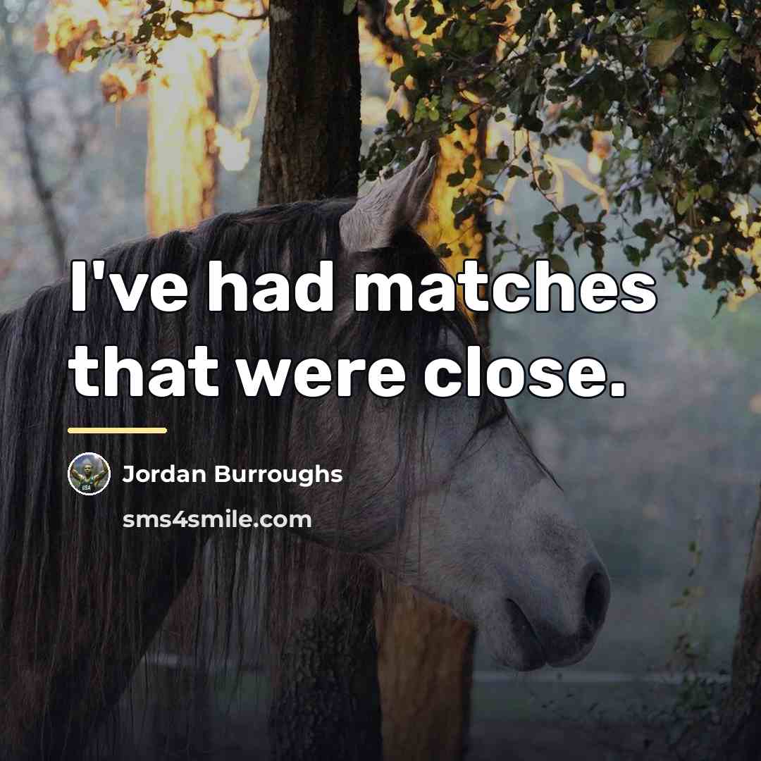 “I've had matches that were close.…” quote by Jordan Burroughs