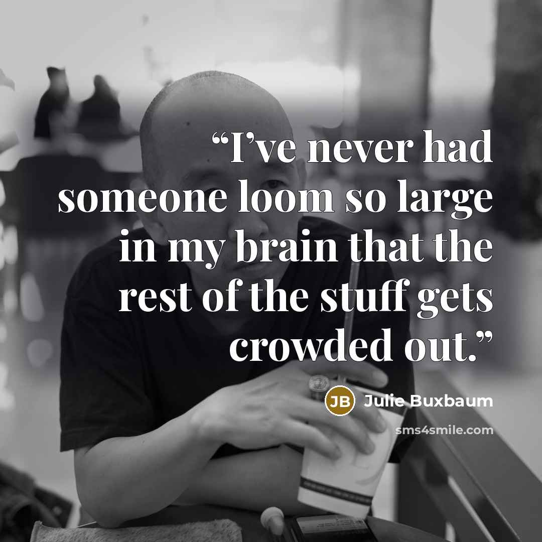 “I’ve never had someone loom so large in my brain that the rest of the stuff gets crowded out.” quote by Julie Buxbaum