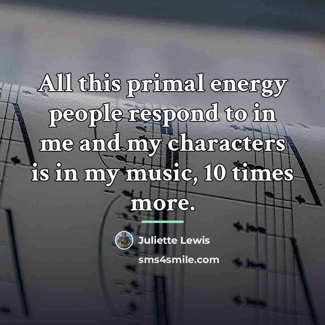 “All this primal energy people respond to in me and…” quote by Juliette Lewis