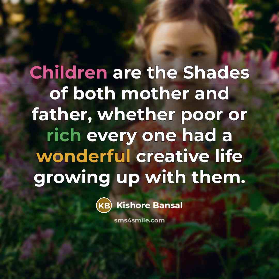 “Children are the Shades of both mother and father, whether poor or rich every one had a wonderful creative life growing up with them.” quote by Kishore Bansal