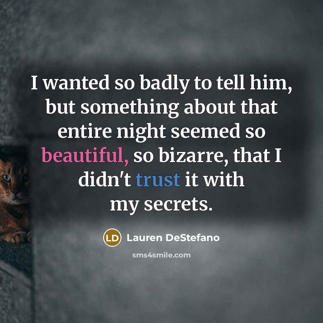 “I wanted so badly to tell him, but something about…” quote by Lauren DeStefano