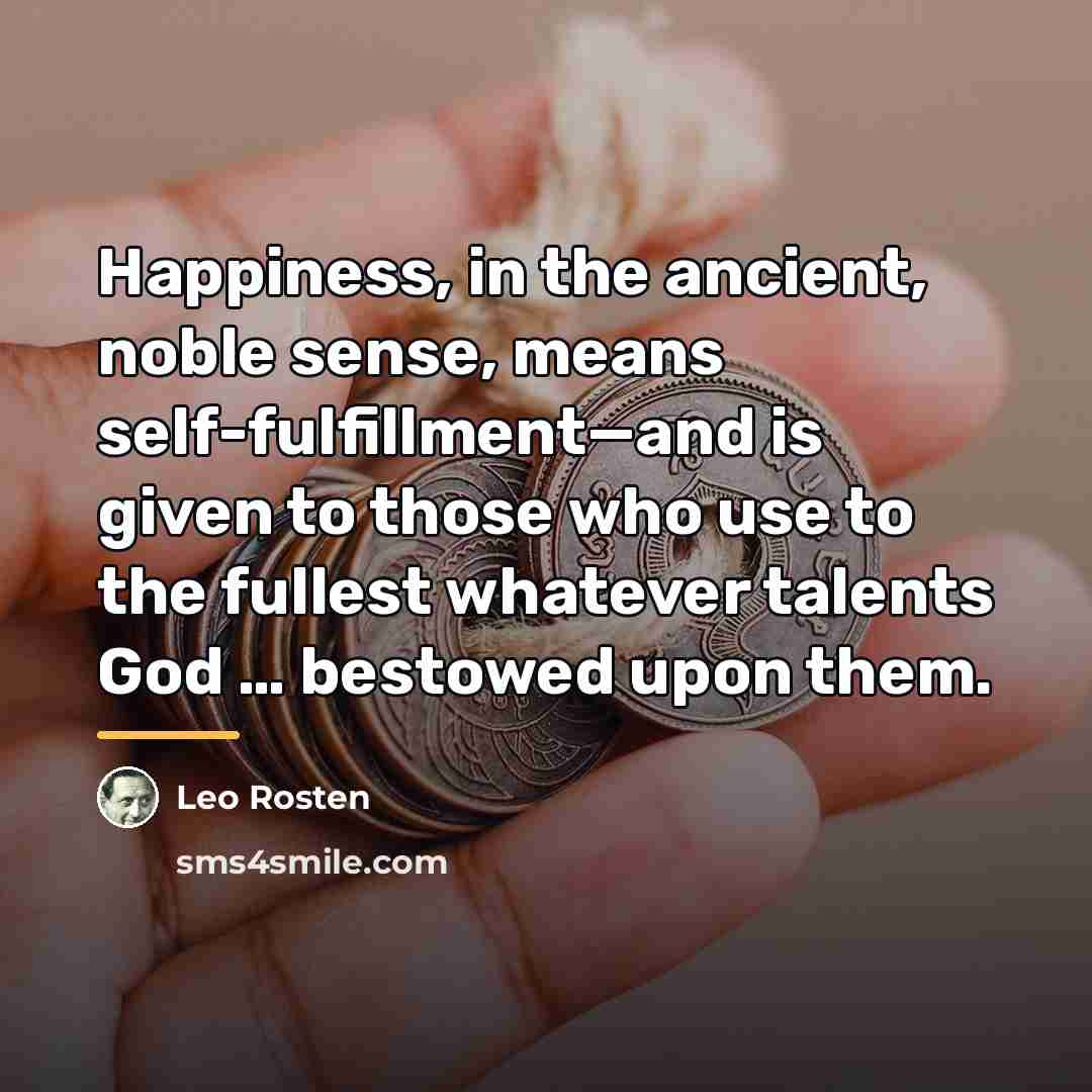 “Happiness, in the ancient, noble sense, means self-fulfillment—and is given…” quote by Leo Rosten