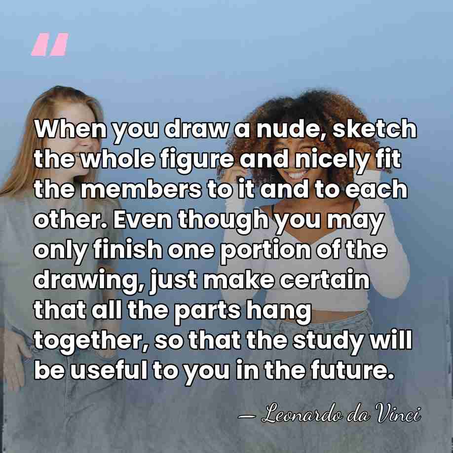 When you draw a nude, sketch the whole figure and nicely fit&hellip; - Leonardo da Vinci