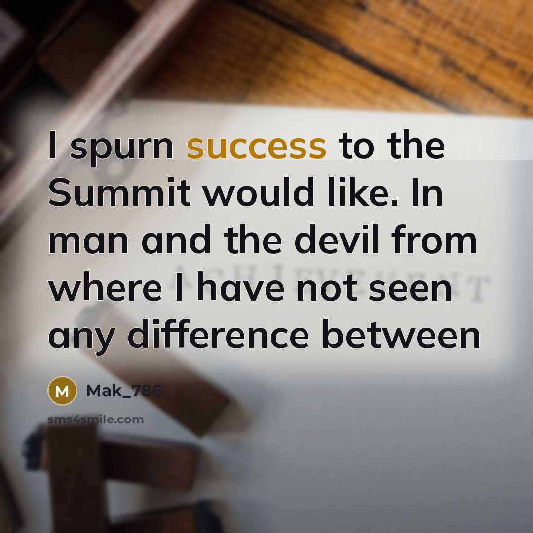 “I spurn success to the Summit would like. In man…” quote by Mak_786