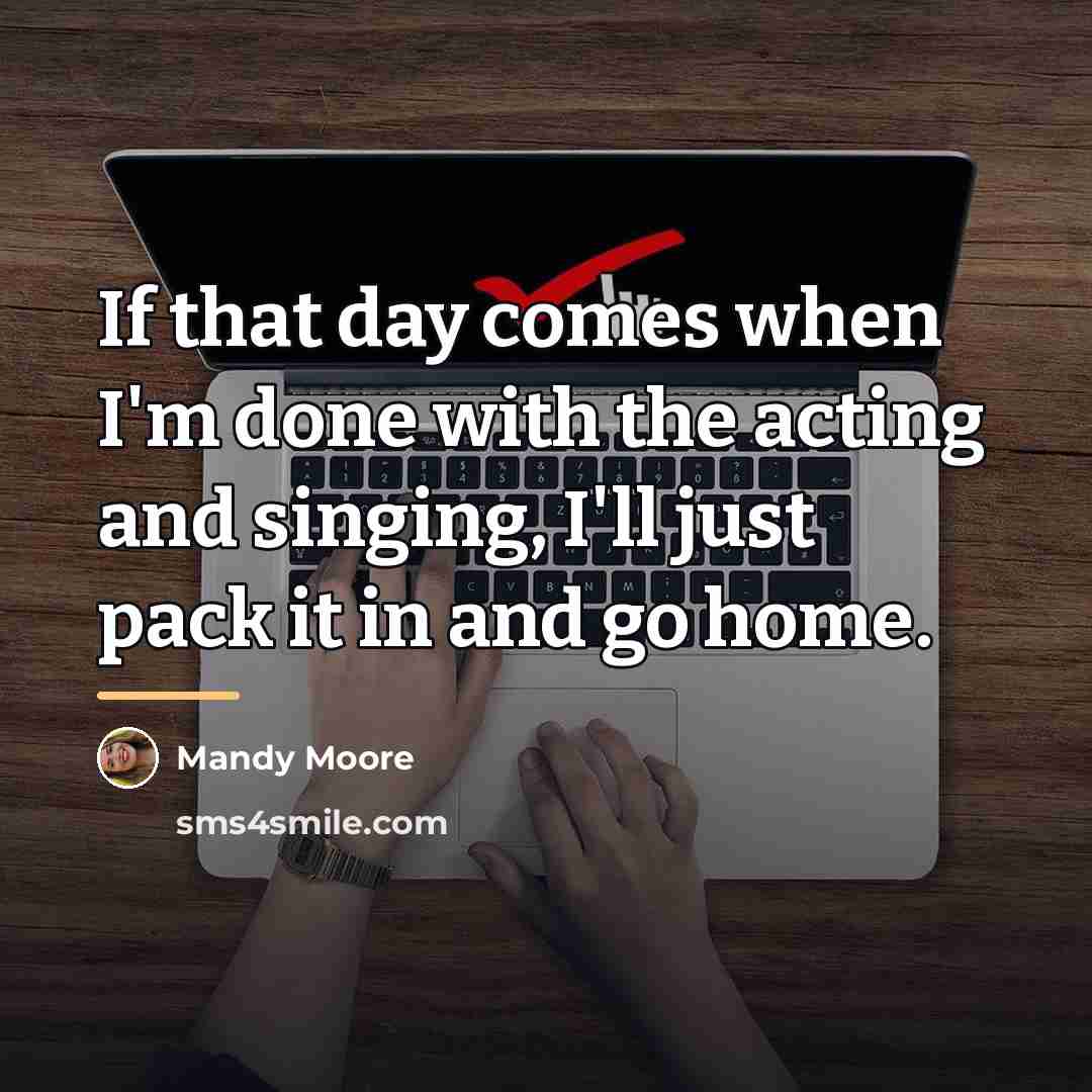 “If that day comes when I'm done with the acting…” quote by Mandy Moore