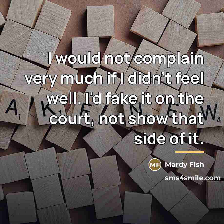 “I would not complain very much if I didn't feel…” quote by Mardy Fish