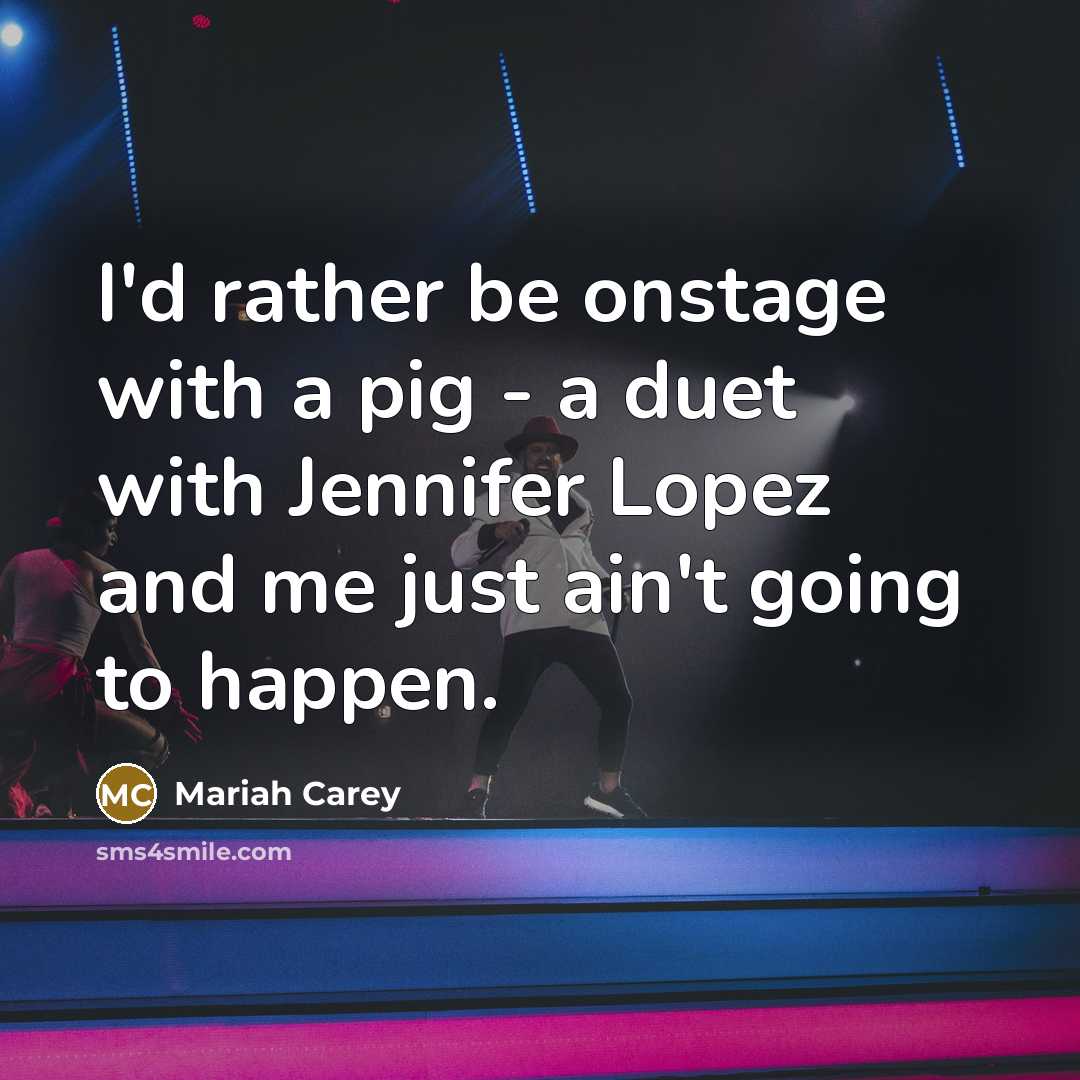 “I'd rather be onstage with a pig - a duet…” quote by Mariah Carey