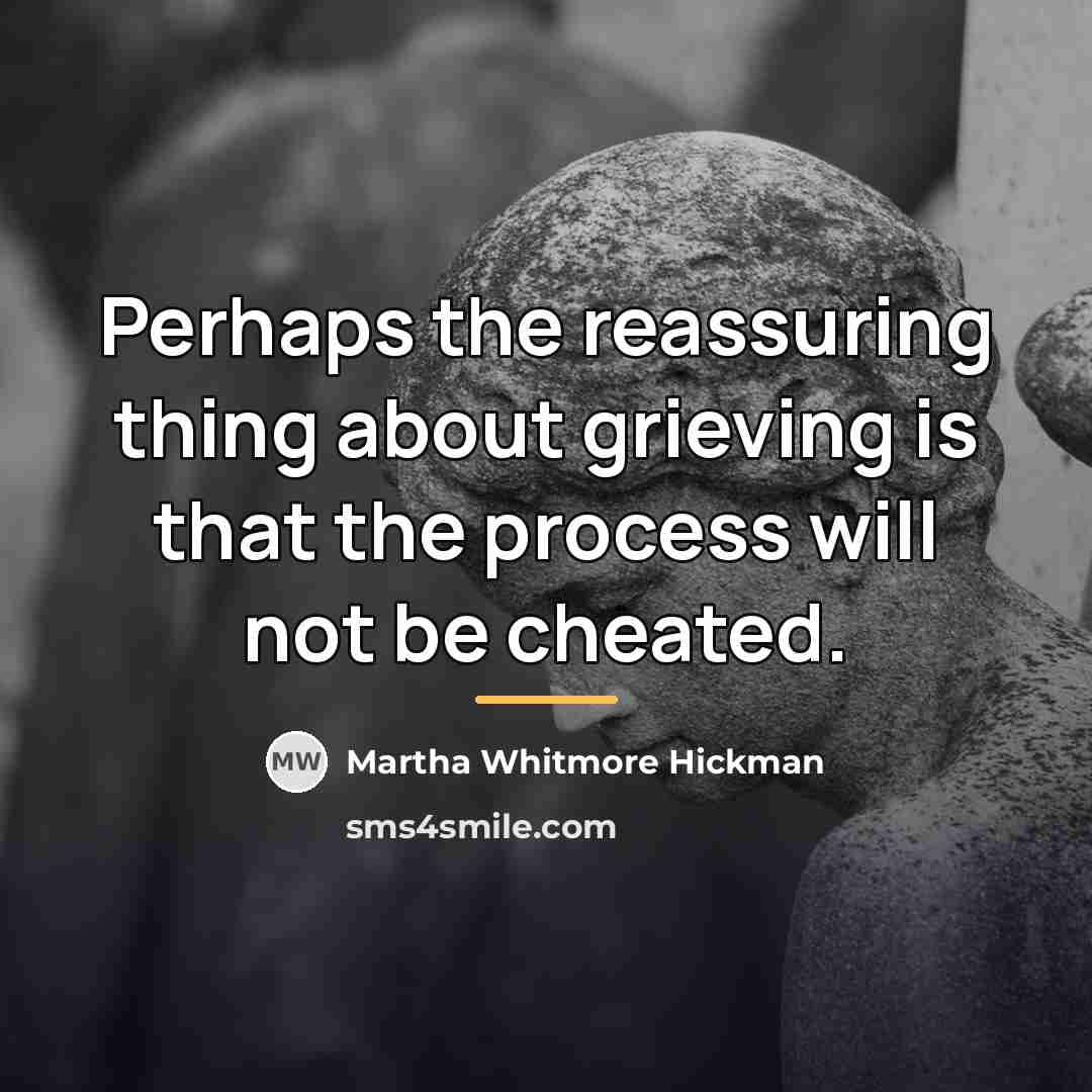 “Perhaps the reassuring thing about grieving is that the process…” quote by Martha Whitmore Hickman