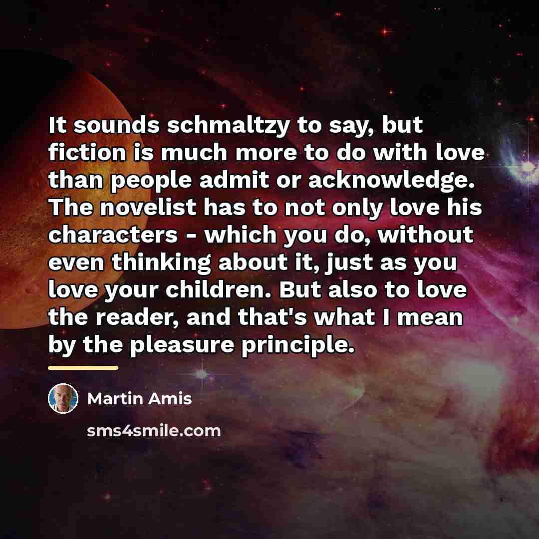 “It sounds schmaltzy to say, but fiction is much more…” quote by Martin Amis