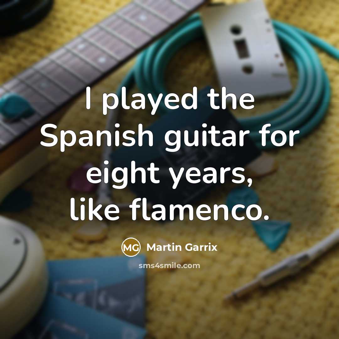 “I played the Spanish guitar for eight years, like flamenco.…” quote by Martin Garrix