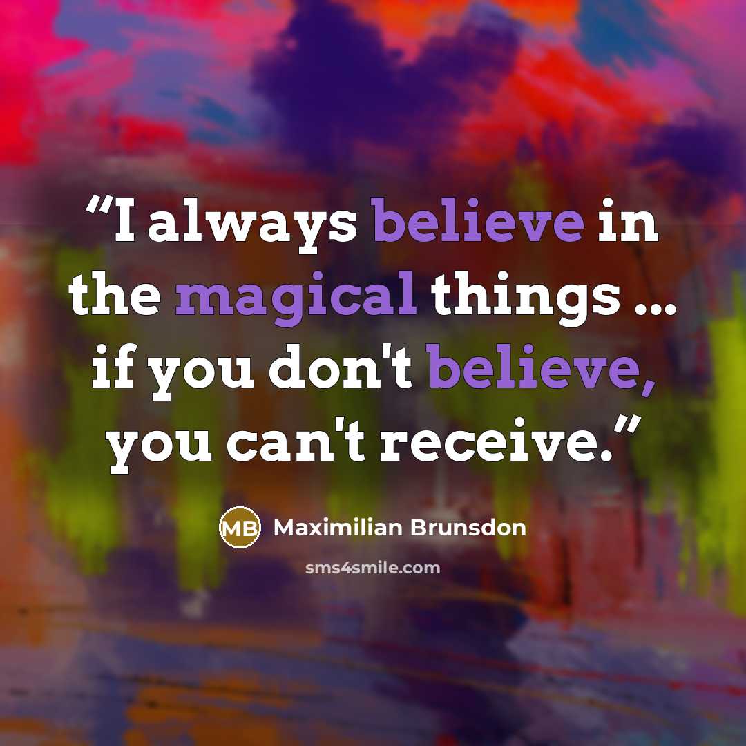 “I always believe in the magical things ... if you don't believe, you can't receive.” quote by Maximilian Brunsdon