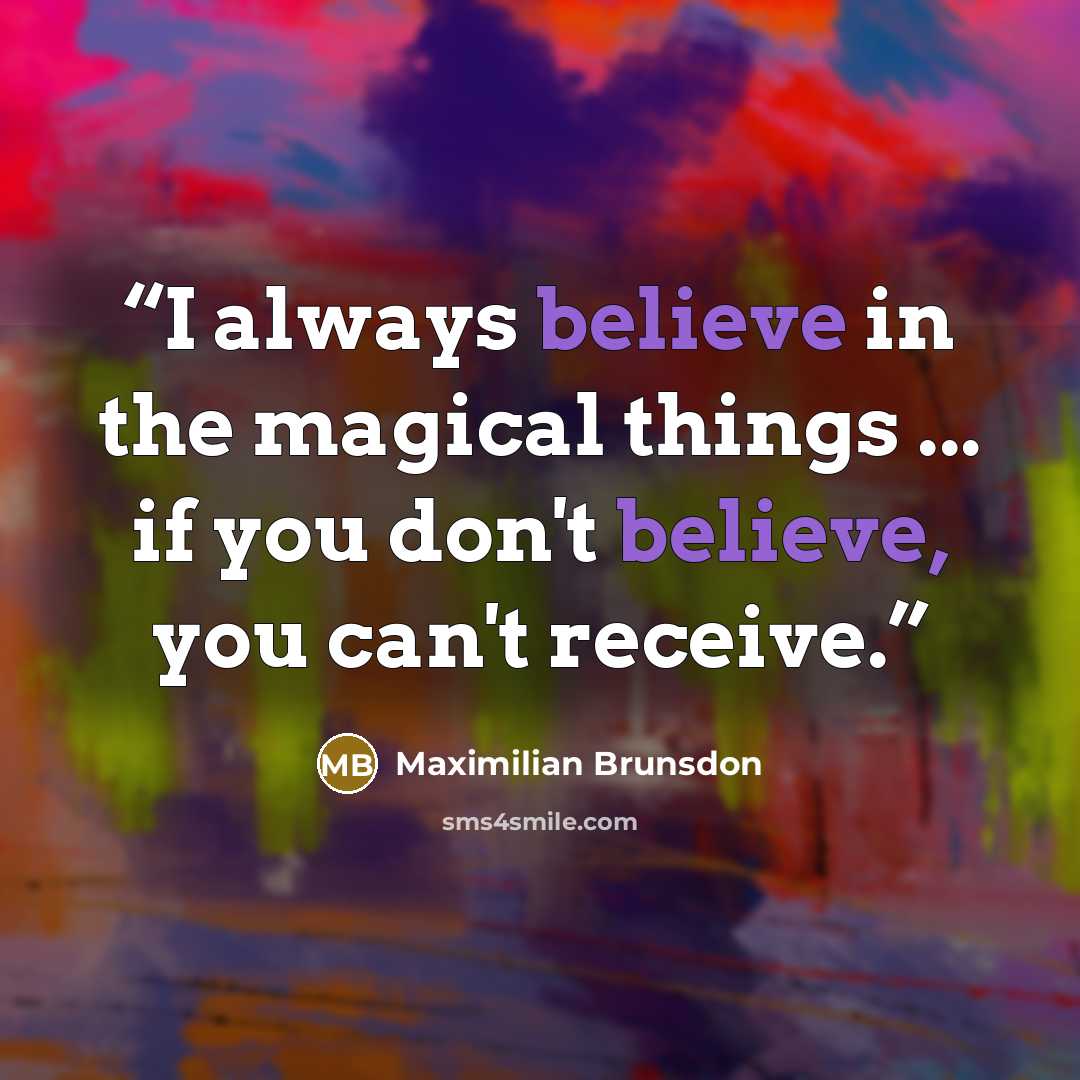 “I always believe in the magical things ... if you don't believe, you can't receive.” quote by Maximilian Brunsdon