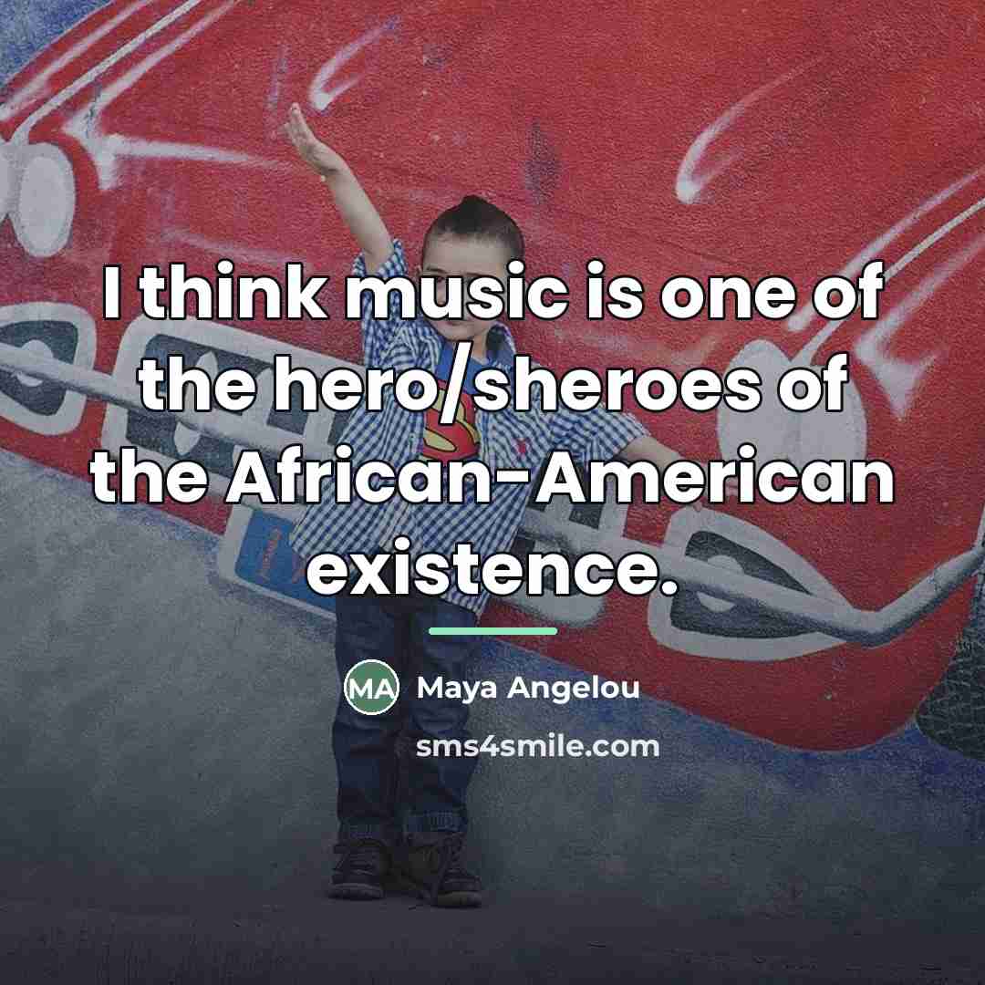“I think music is one of the hero/sheroes of the…” quote by Maya Angelou