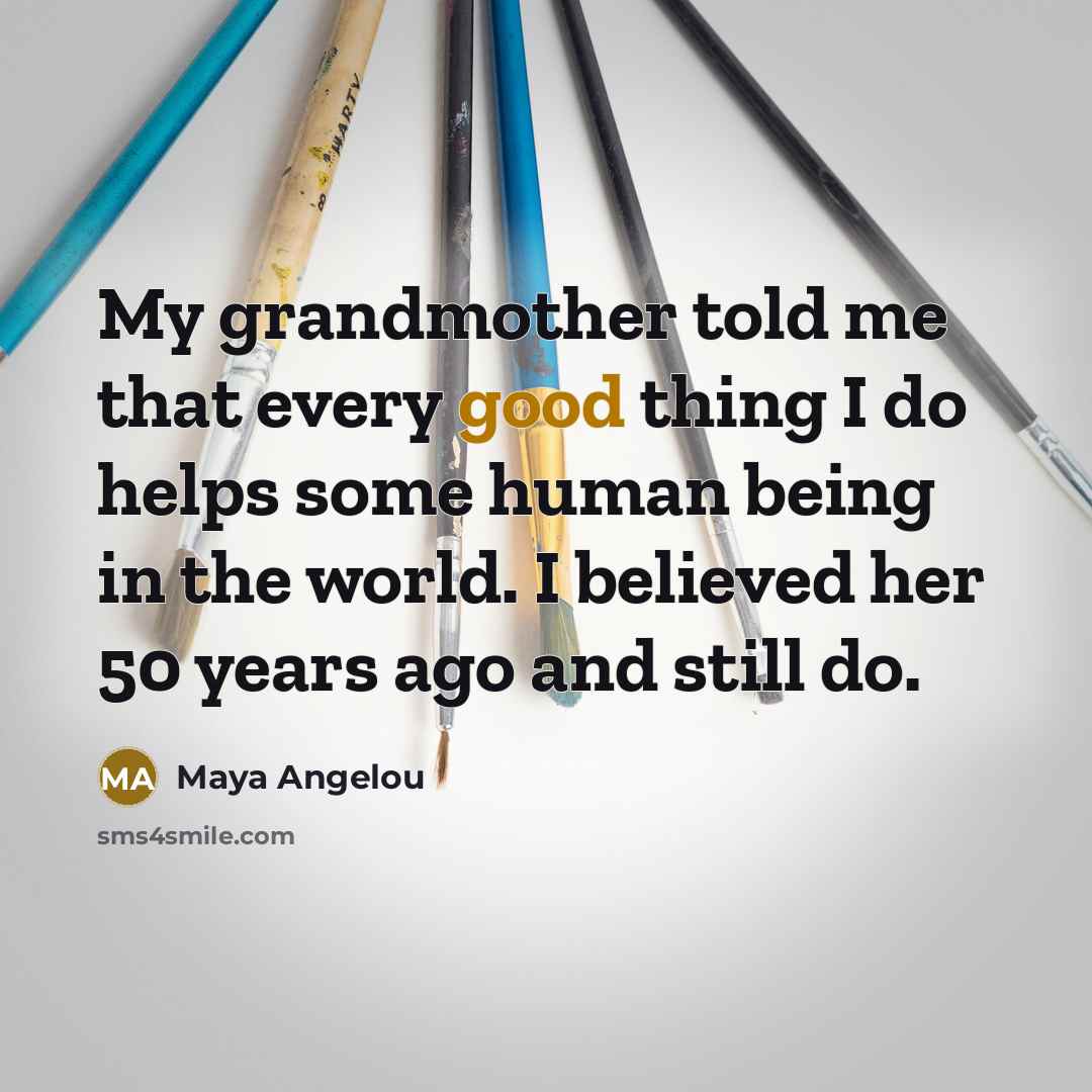 “My grandmother told me that every good thing I do…” quote by Maya Angelou