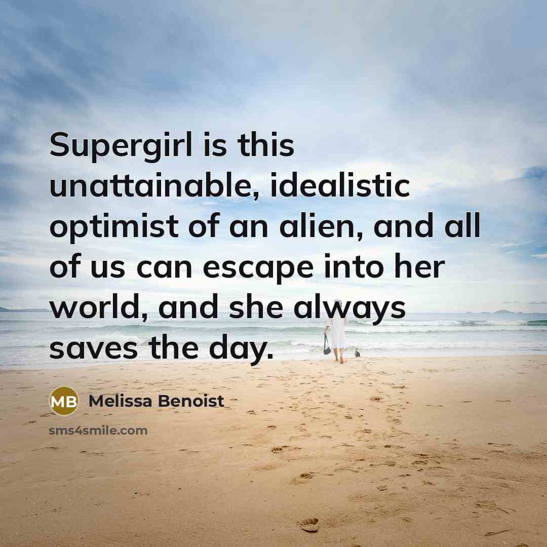 “Supergirl is this unattainable, idealistic optimist of an alien, and…” quote by Melissa Benoist