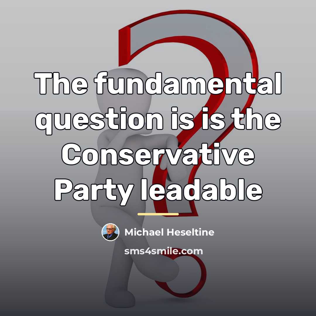“The fundamental question is is the Conservative Party leadable…” quote by Michael Heseltine