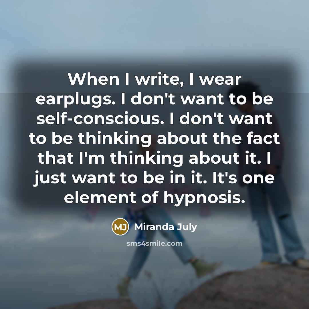 “When I write, I wear earplugs. I don't want to…” quote by Miranda July
