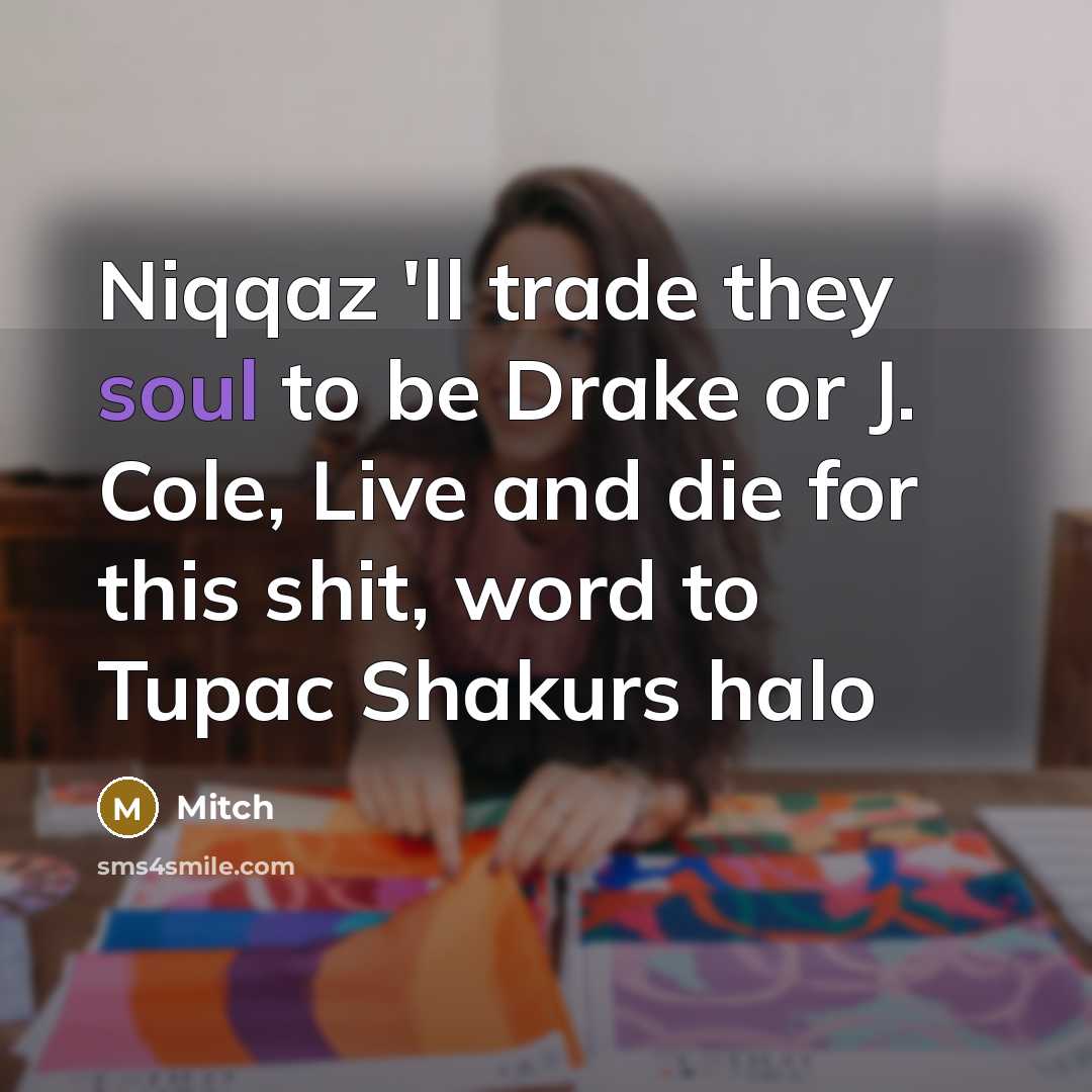 “Niqqaz 'll trade they soul to be Drake or J. Cole, Live and die for this shit, word to Tupac Shakurs halo” quote by Mitch