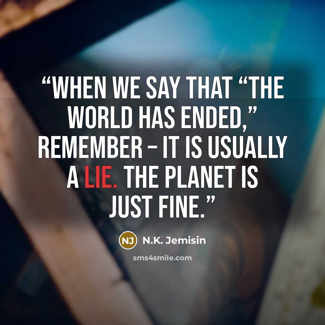 “When we say that “the world has ended,” remember – it is usually a lie. The planet is just fine.” quote by N.K. Jemisin