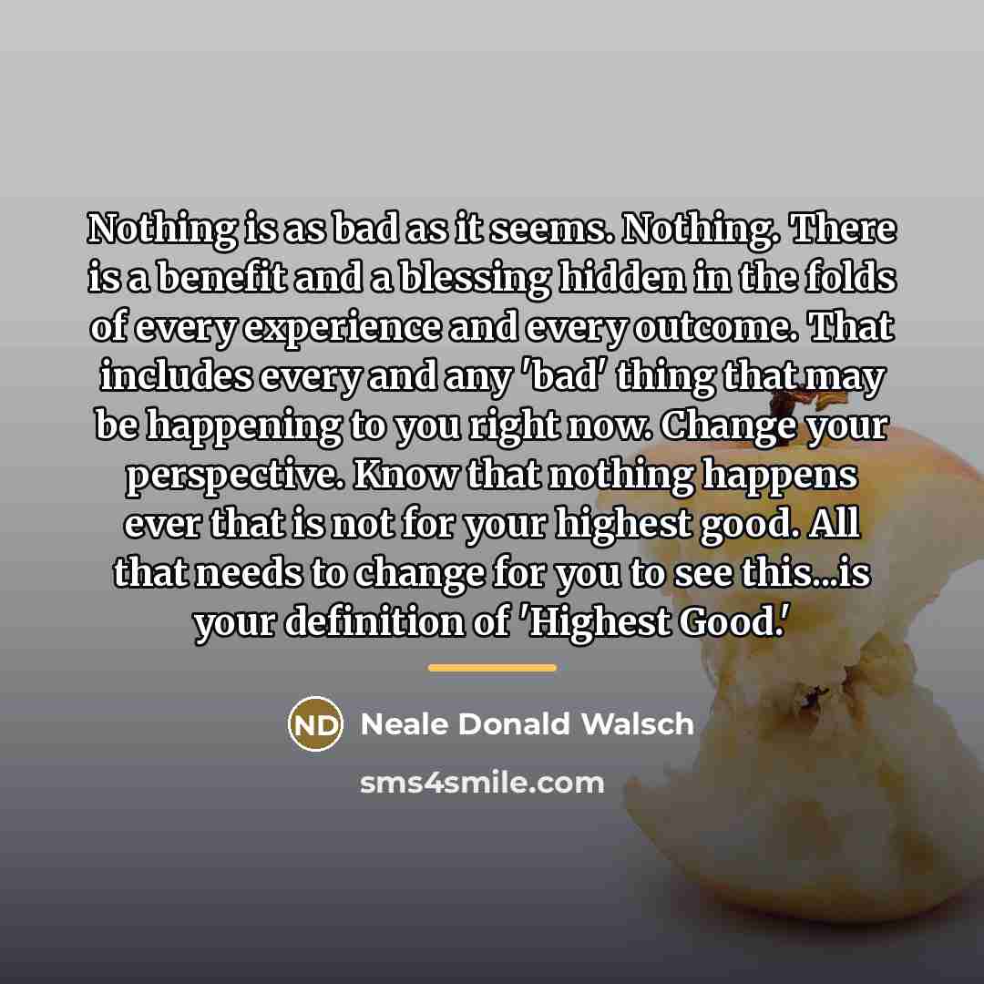 “Nothing is as bad as it seems. Nothing. There is…” quote by Neale Donald Walsch