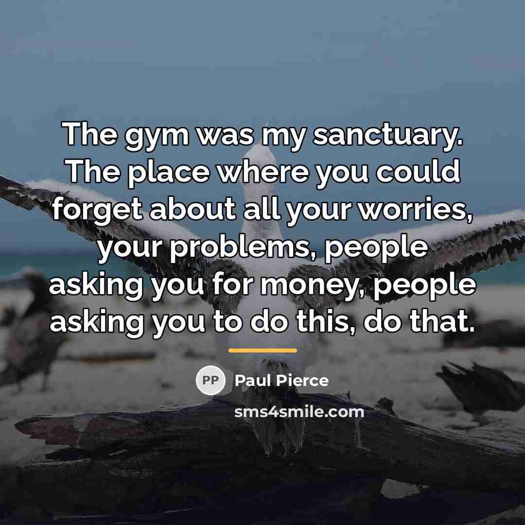 “The gym was my sanctuary. The place where you could…” quote by Paul Pierce
