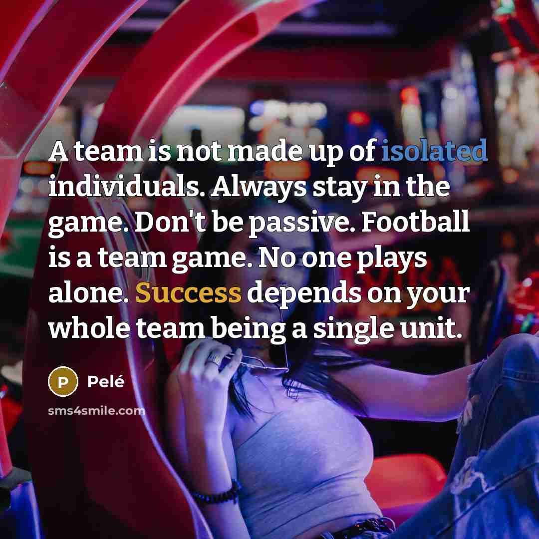 “A team is not made up of isolated individuals. Always…” quote by Pele