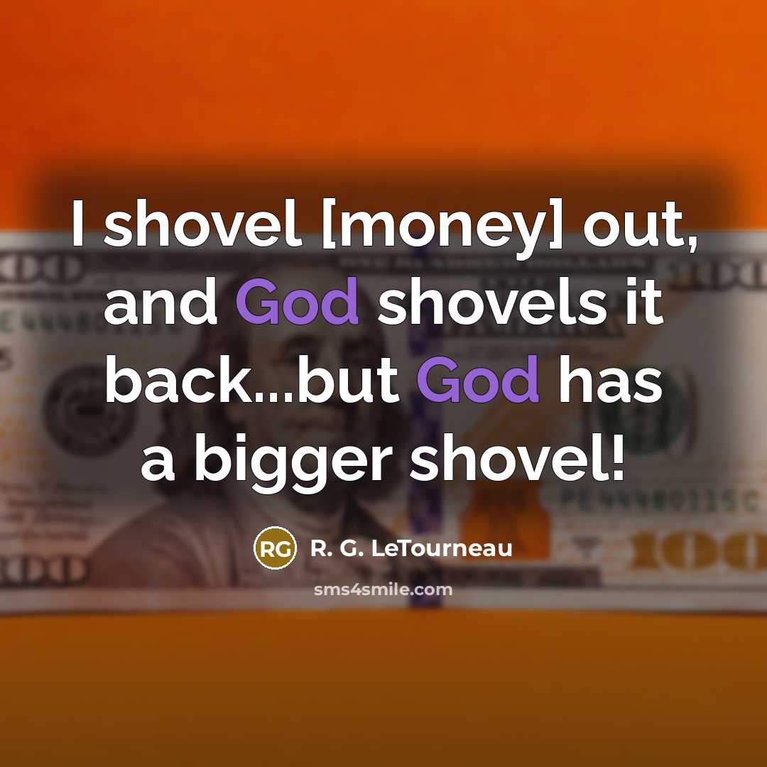 “I shovel [money] out, and God shovels it back...but God…” quote by R. G. LeTourneau