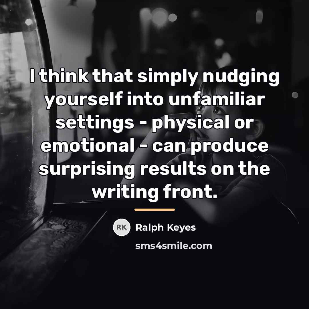 “I think that simply nudging yourself into unfamiliar settings -…” quote by Ralph Keyes