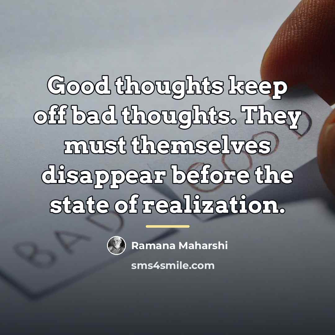 “Good thoughts keep off bad thoughts. They must themselves disappear…” quote by Ramana Maharshi