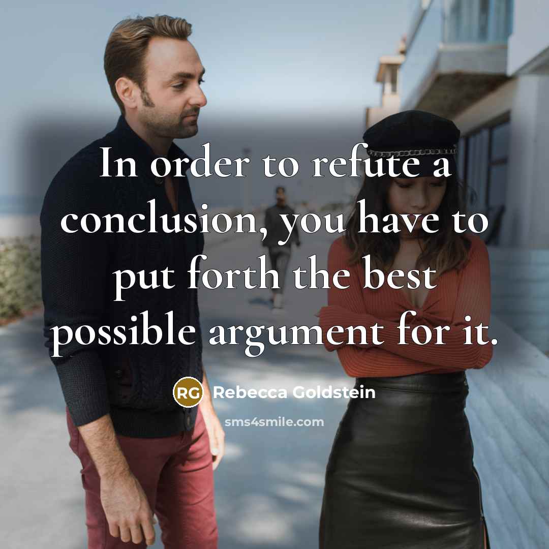 “In order to refute a conclusion, you have to put…” quote by Rebecca Goldstein