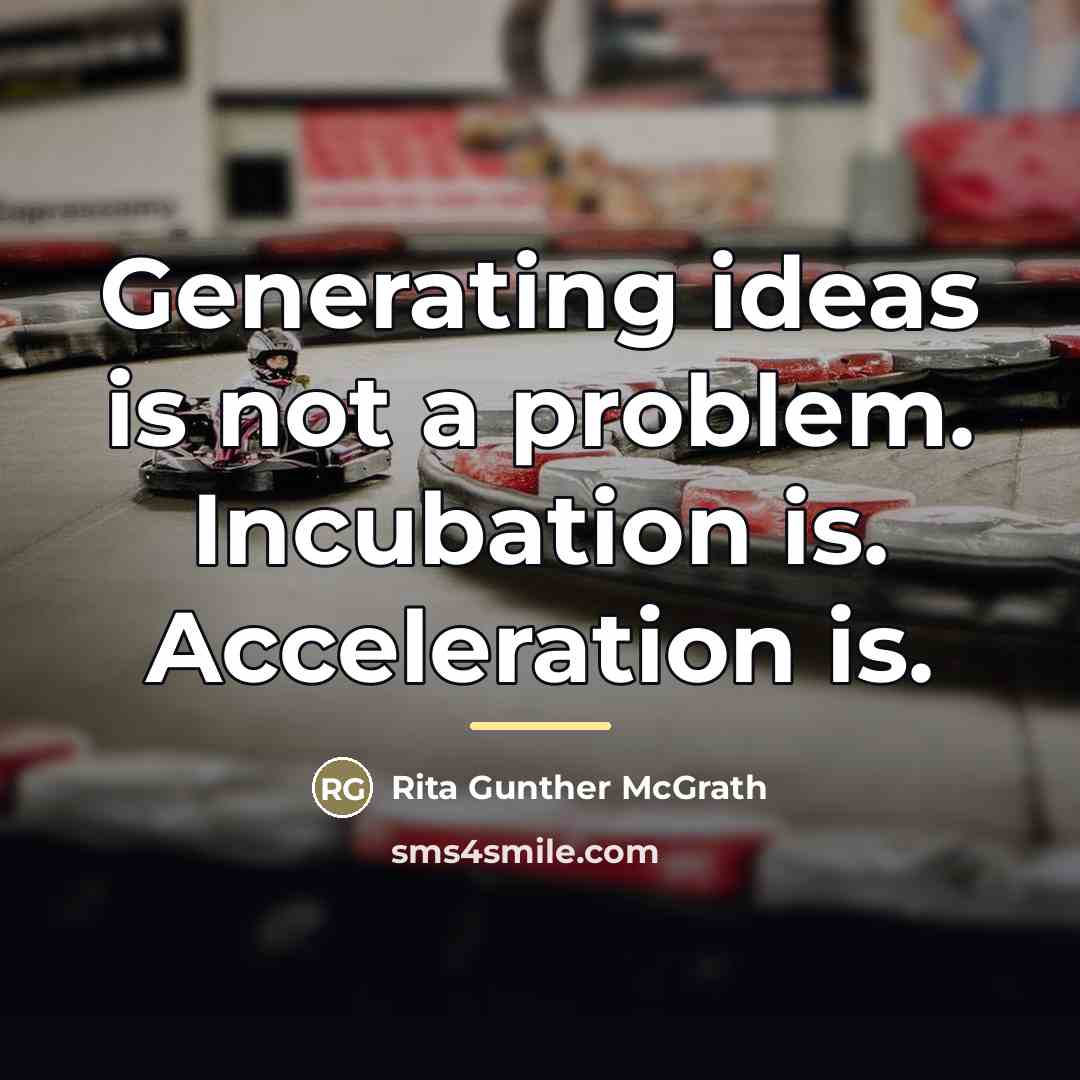 “Generating ideas is not a problem. Incubation is. Acceleration is.…” quote by Rita Gunther McGrath
