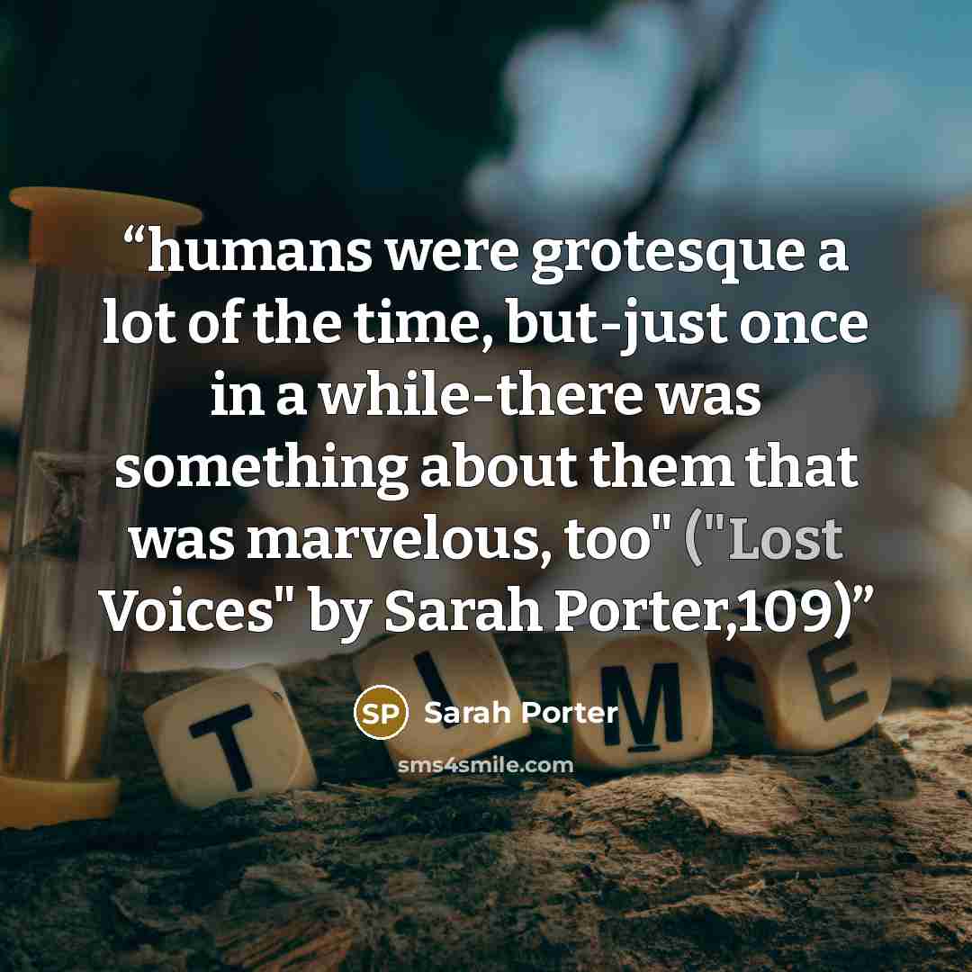 “humans were grotesque a lot of the time, but-just once in a while-there was something about them that was marvelous, too" ("Lost Voices" by Sarah Porter,109)” quote by Sarah Porter