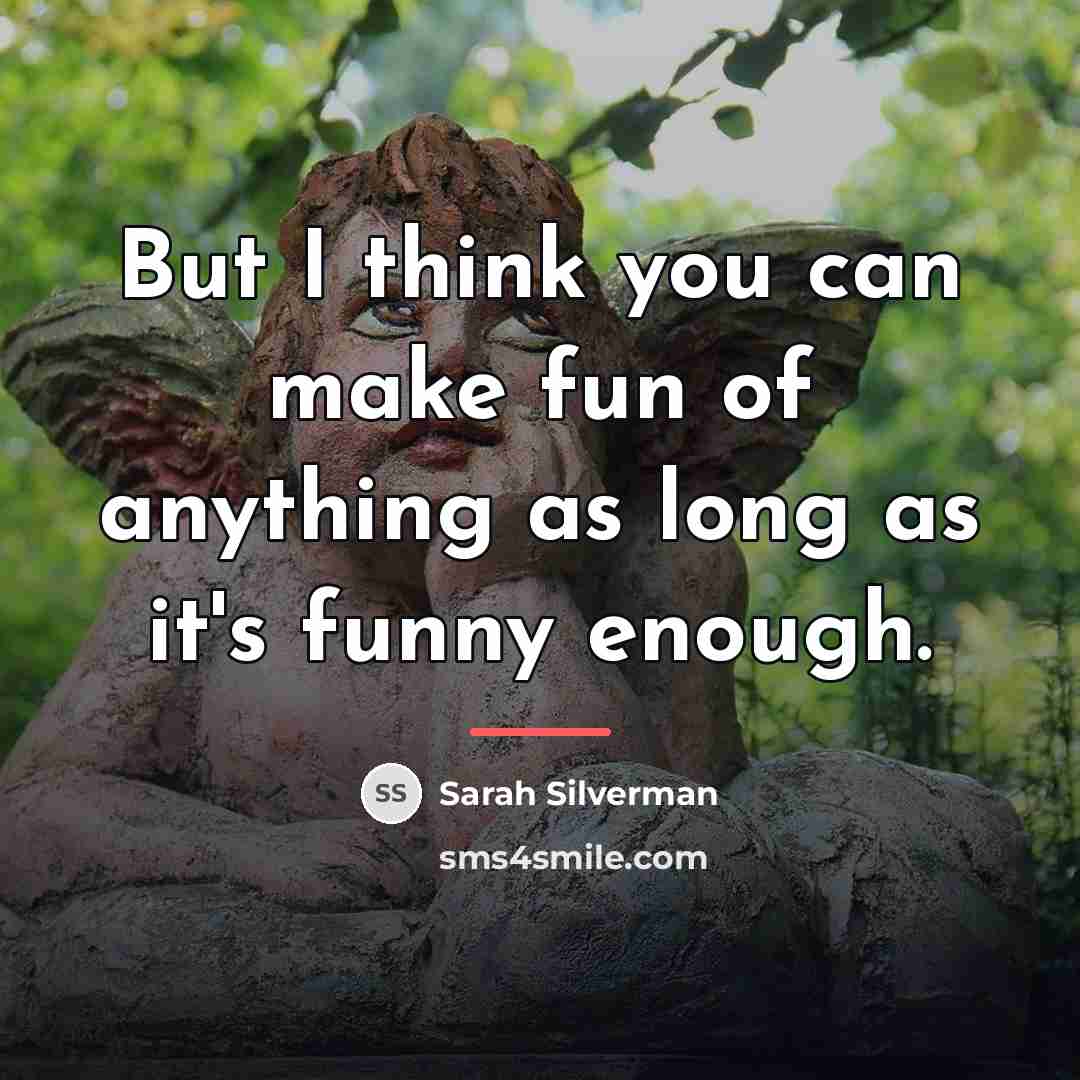 “But I think you can make fun of anything as…” quote by Sarah Silverman