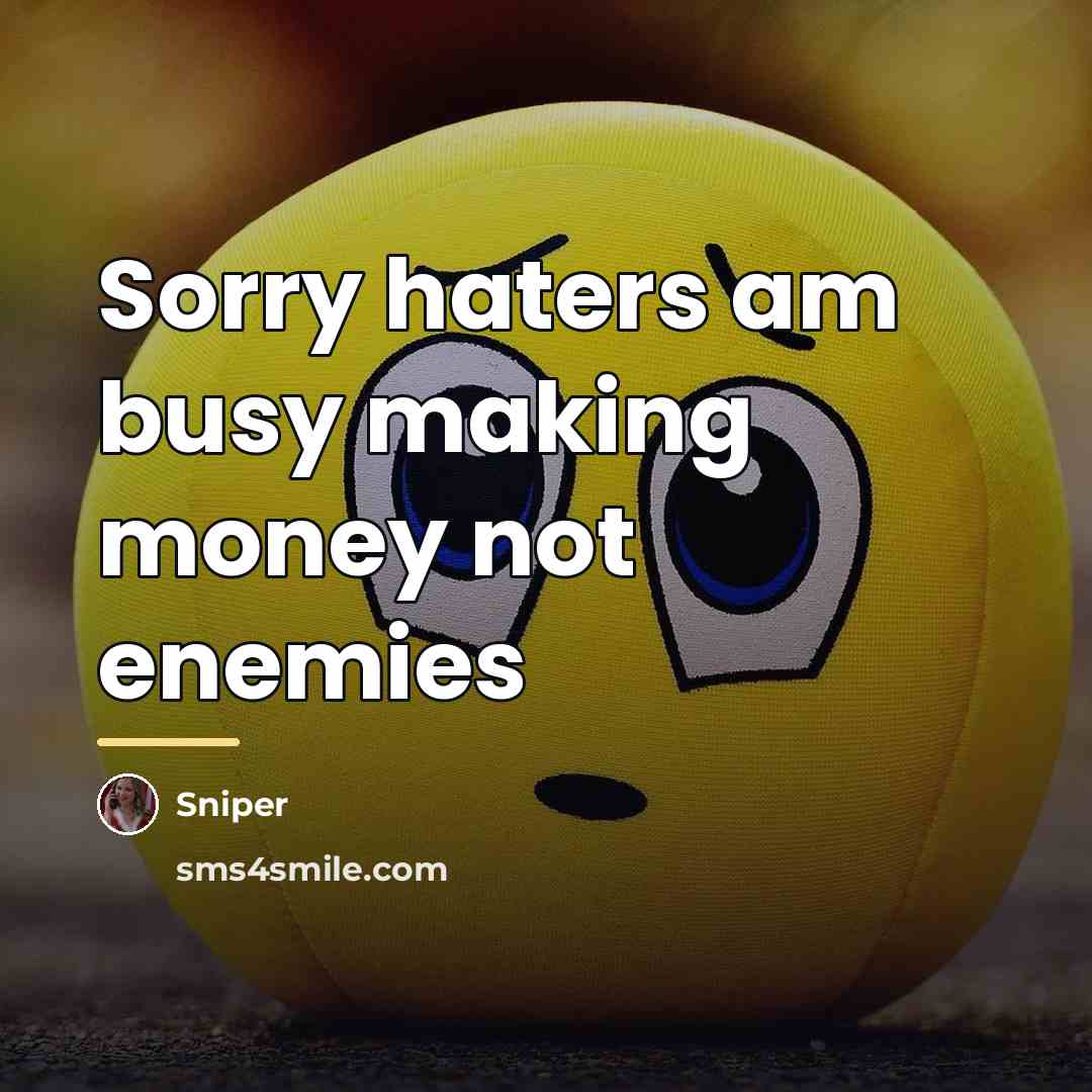 “Sorry haters am busy making money not enemies…” quote by Sniper
