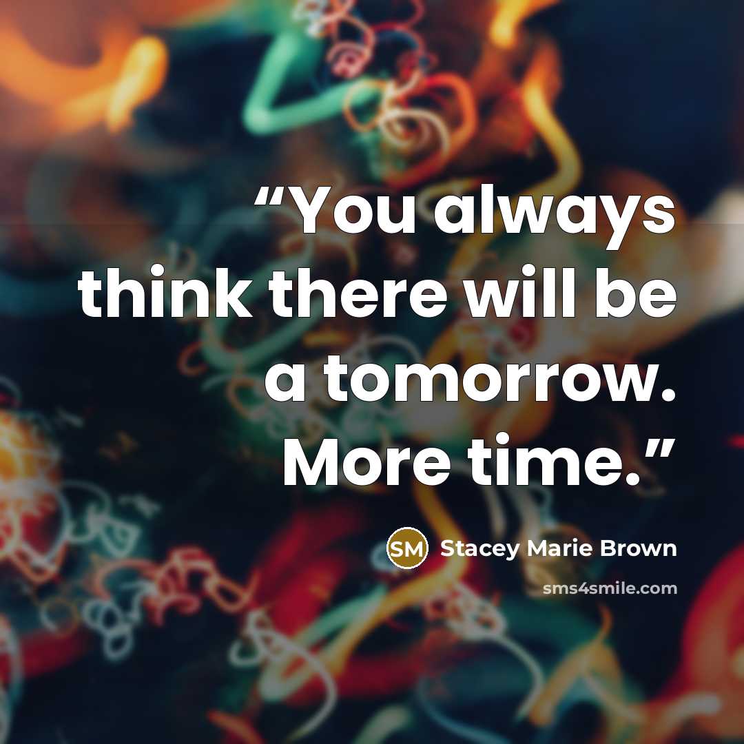 “You always think there will be a tomorrow. More time.” quote by Stacey Marie Brown
