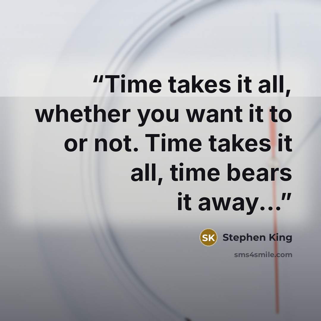 “Time takes it all, whether you want it to or not. Time takes it all, time bears it away...” quote by Stephen King