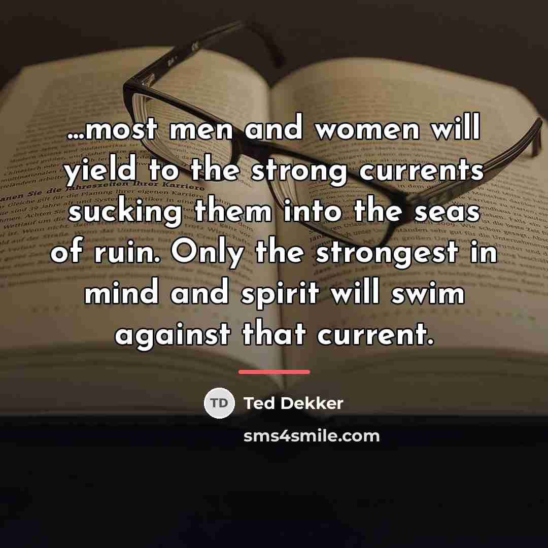 “...most men and women will yield to the strong currents…” quote by Ted Dekker