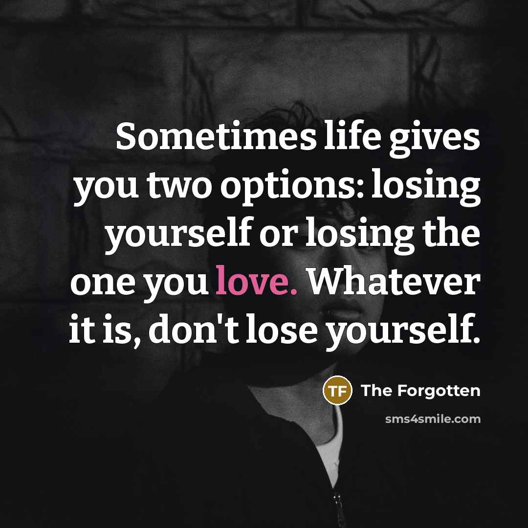 “Sometimes life gives you two options: losing yourself or losing…” quote by The Forgotten