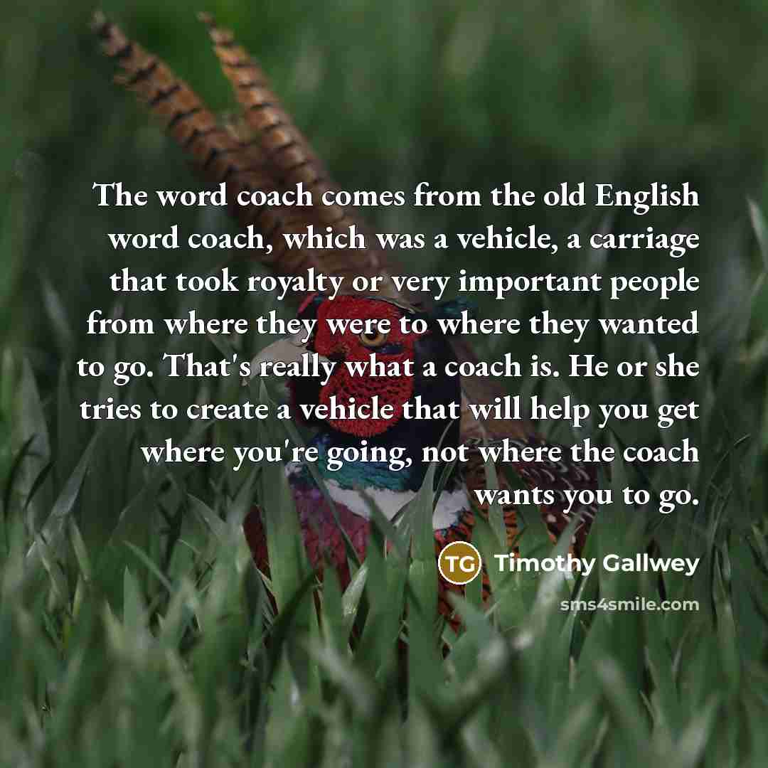“The word coach comes from the old English word coach,…” quote by Timothy Gallwey