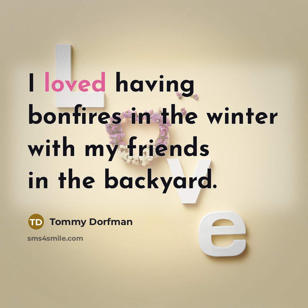 “I loved having bonfires in the winter with my friends…” quote by Tommy Dorfman
