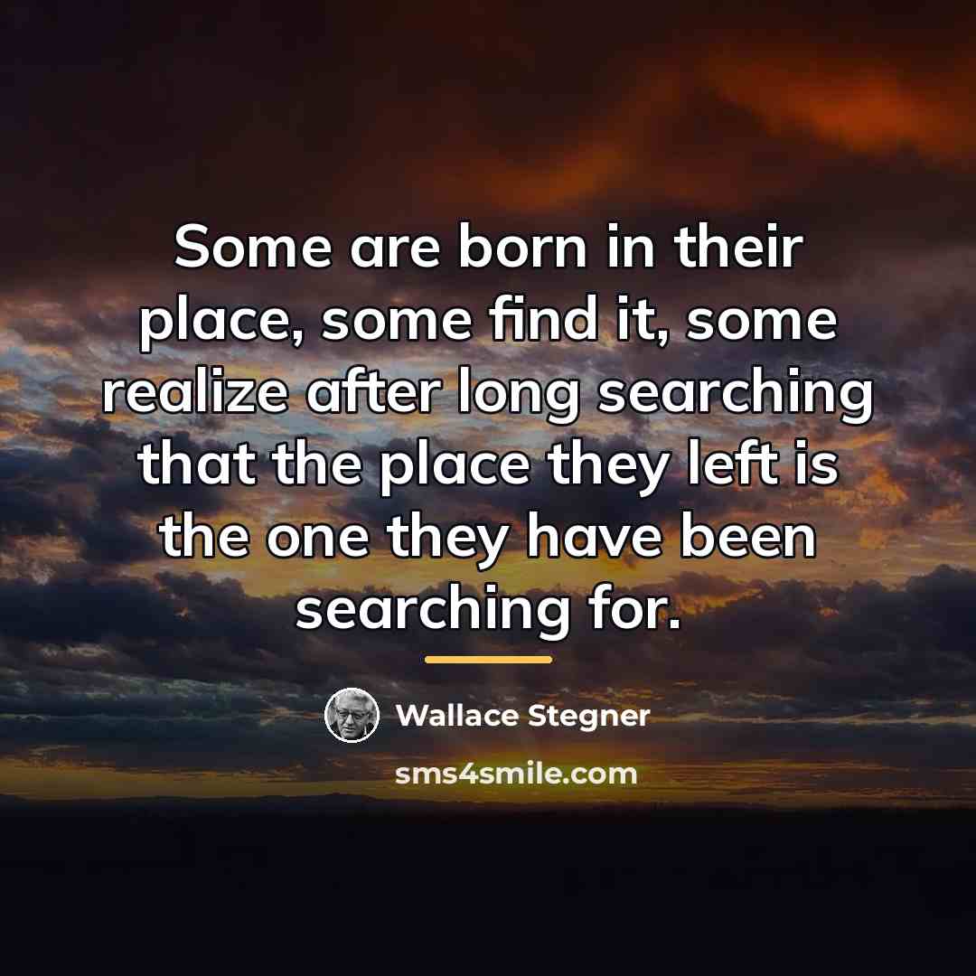 “Some are born in their place, some find it, some…” quote by Wallace Stegner