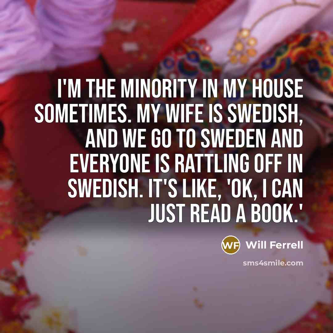 “I'm the minority in my house sometimes. My wife is…” quote by Will Ferrell
