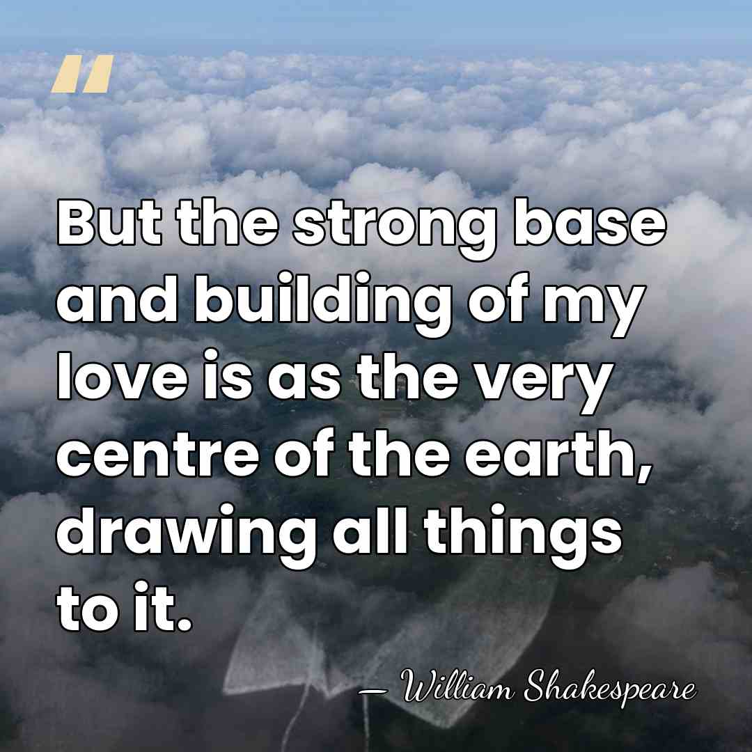 But the strong base and building of my love is as the&hellip; - William Shakespeare