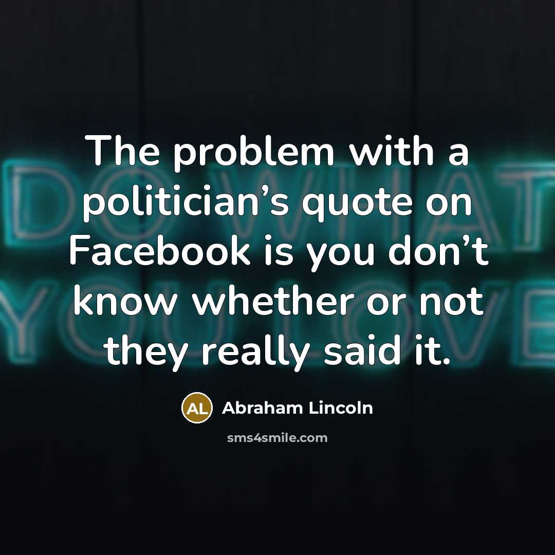 “The problem with a politician’s quote on Facebook is you…” quote by Abraham Lincoln