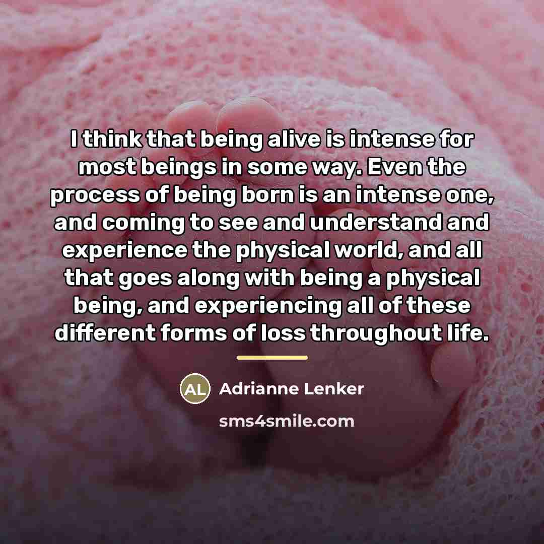 “I think that being alive is intense for most beings…” quote by Adrianne Lenker