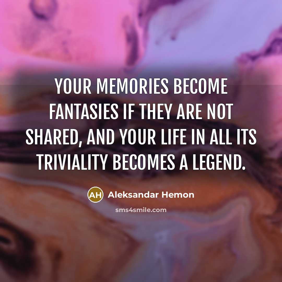 “Your memories become fantasies if they are not shared, and…” quote by Aleksandar Hemon