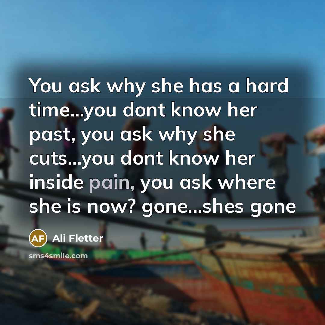 “You ask why she has a hard time....you dont know…” quote by Ali Fletter
