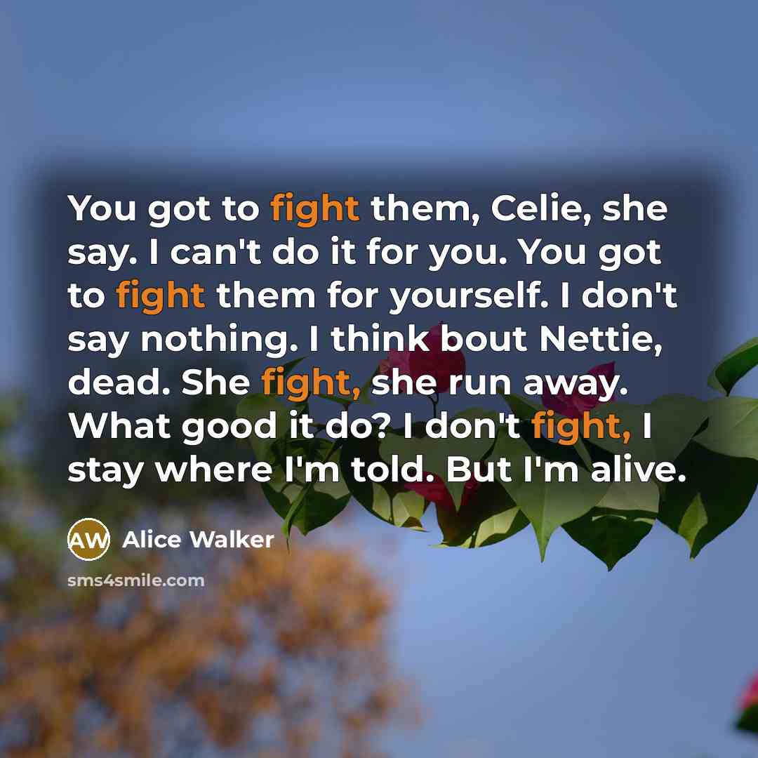 “You got to fight them, Celie, she say. I can't…” quote by Alice Walker