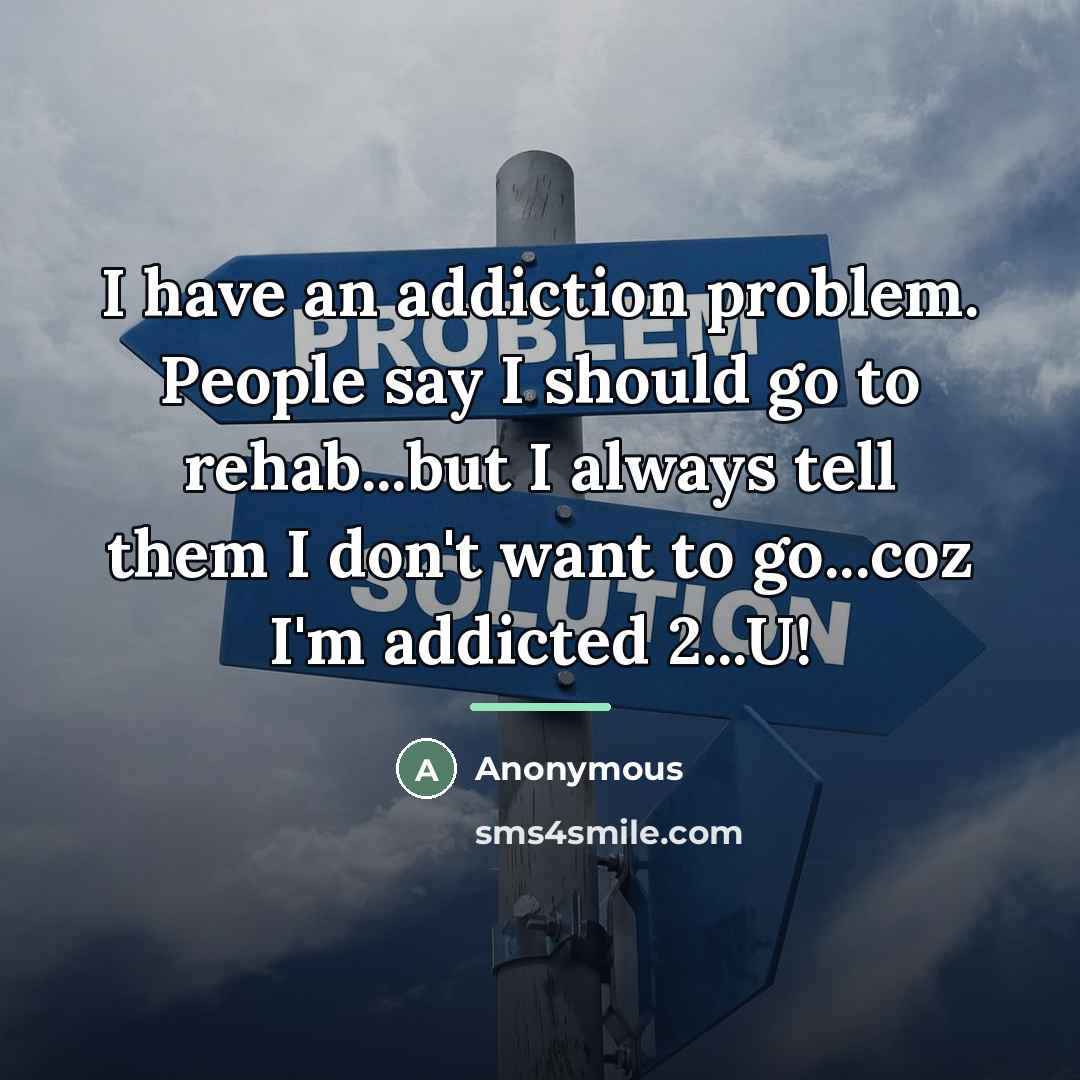 “I have an addiction problem. People say I should go…” quote by Anonymous