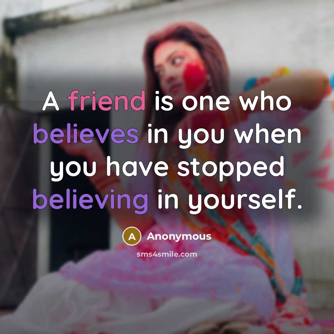 “A friend is one who believes in you when you have stopped believing in yourself.” quote by Anonymous